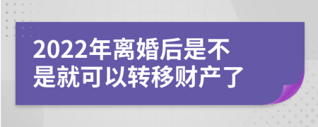 2022年离婚后是不是就可以转移财产了