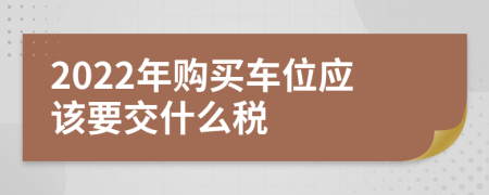 2022年购买车位应该要交什么税