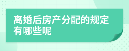 离婚后房产分配的规定有哪些呢