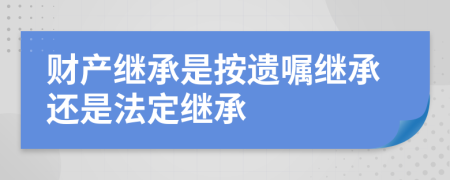 财产继承是按遗嘱继承还是法定继承