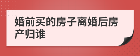 婚前买的房子离婚后房产归谁