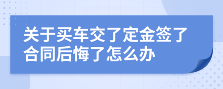 关于买车交了定金签了合同后悔了怎么办