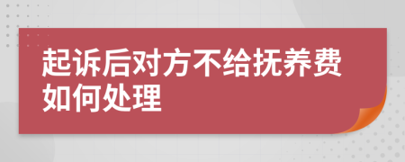 起诉后对方不给抚养费如何处理