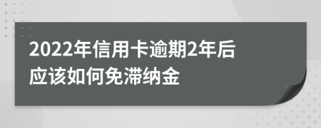 2022年信用卡逾期2年后应该如何免滞纳金