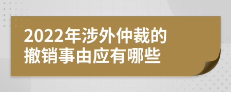 2022年涉外仲裁的撤销事由应有哪些