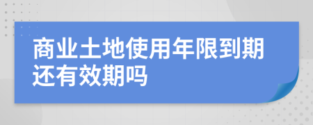 商业土地使用年限到期还有效期吗