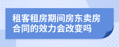 租客租房期间房东卖房合同的效力会改变吗