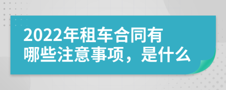 2022年租车合同有哪些注意事项，是什么