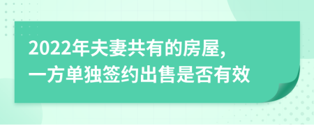 2022年夫妻共有的房屋,一方单独签约出售是否有效