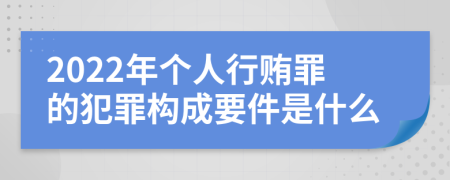 2022年个人行贿罪的犯罪构成要件是什么