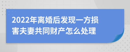 2022年离婚后发现一方损害夫妻共同财产怎么处理