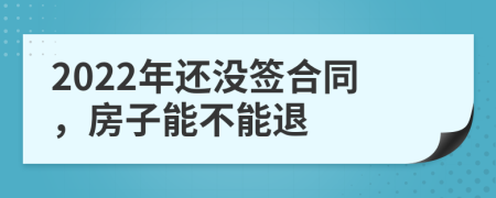 2022年还没签合同，房子能不能退