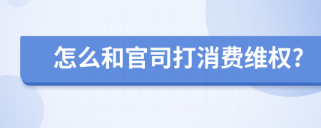 怎么和官司打消费维权?