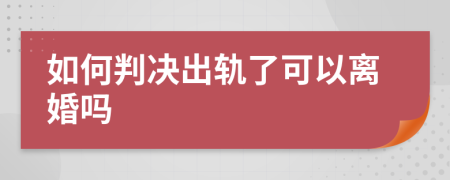 如何判决出轨了可以离婚吗