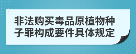 非法购买毒品原植物种子罪构成要件具体规定