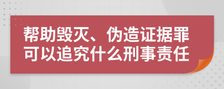 帮助毁灭、伪造证据罪可以追究什么刑事责任