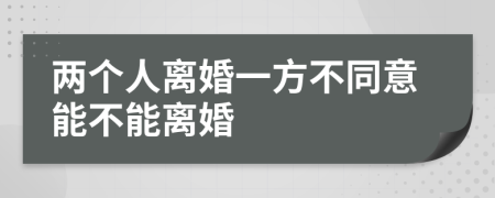 两个人离婚一方不同意能不能离婚