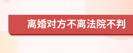 离婚对方不离法院不判