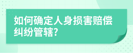 如何确定人身损害赔偿纠纷管辖?