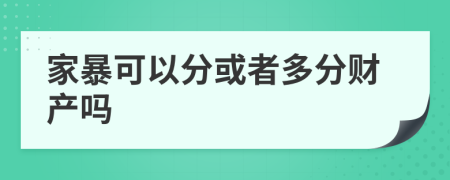 家暴可以分或者多分财产吗