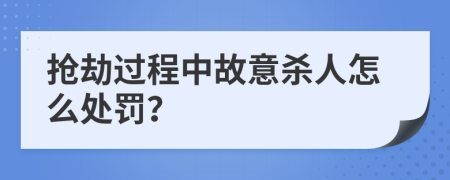 抢劫过程中故意杀人怎么处罚？