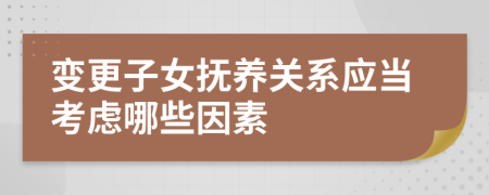 变更子女抚养关系应当考虑哪些因素
