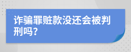 诈骗罪赃款没还会被判刑吗？