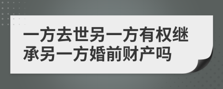 一方去世另一方有权继承另一方婚前财产吗