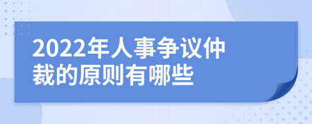 2022年人事争议仲裁的原则有哪些