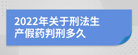 2022年关于刑法生产假药判刑多久