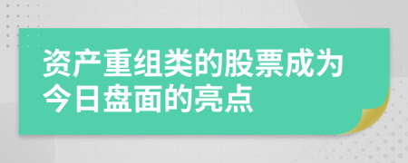 资产重组类的股票成为今日盘面的亮点