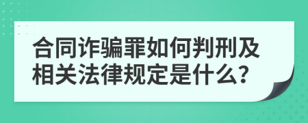 合同诈骗罪如何判刑及相关法律规定是什么？