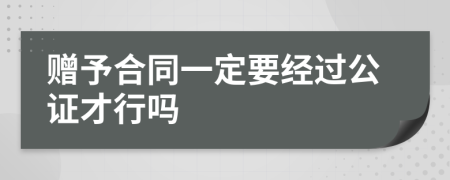 赠予合同一定要经过公证才行吗