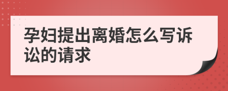 孕妇提出离婚怎么写诉讼的请求