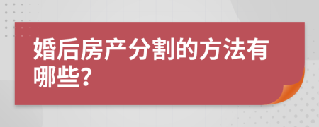 婚后房产分割的方法有哪些？