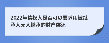 2022年债权人是否可以要求用被继承人无人继承的财产偿还