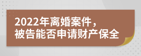 2022年离婚案件，被告能否申请财产保全