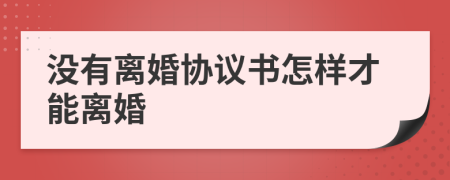 没有离婚协议书怎样才能离婚