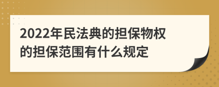 2022年民法典的担保物权的担保范围有什么规定