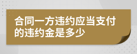 合同一方违约应当支付的违约金是多少