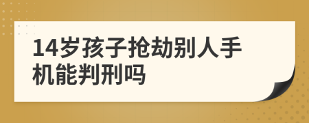 14岁孩子抢劫别人手机能判刑吗