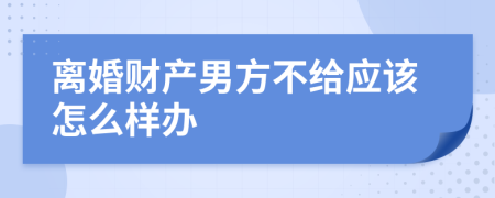 离婚财产男方不给应该怎么样办