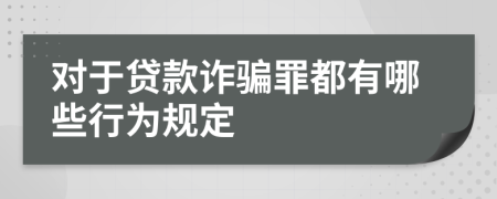 对于贷款诈骗罪都有哪些行为规定