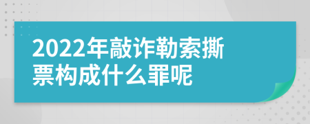 2022年敲诈勒索撕票构成什么罪呢
