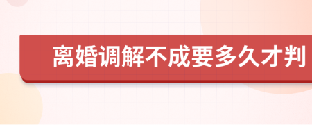 离婚调解不成要多久才判