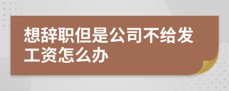 想辞职但是公司不给发工资怎么办