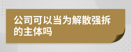 公司可以当为解散强拆的主体吗