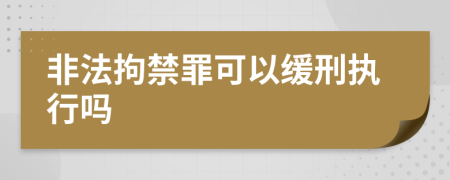 非法拘禁罪可以缓刑执行吗