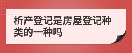 析产登记是房屋登记种类的一种吗