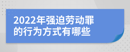 2022年强迫劳动罪的行为方式有哪些